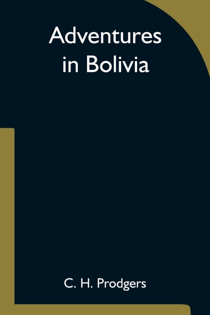 Adventures in Bolivia - C. H. Prodgers