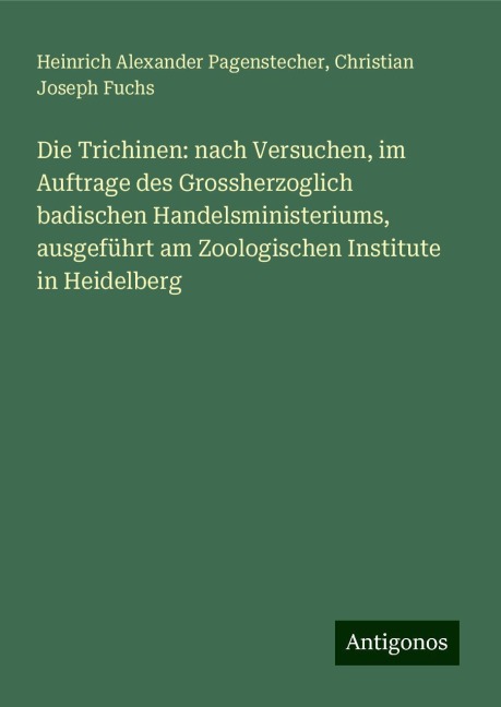 Die Trichinen: nach Versuchen, im Auftrage des Grossherzoglich badischen Handelsministeriums, ausgeführt am Zoologischen Institute in Heidelberg - Heinrich Alexander Pagenstecher, Christian Joseph Fuchs