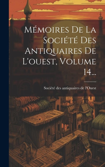 Mémoires De La Société Des Antiquaires De L'ouest, Volume 14... - 
