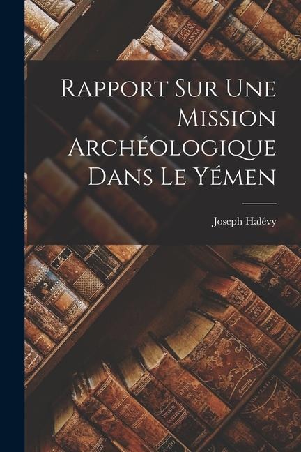 Rapport Sur Une Mission Archéologique Dans Le Yémen - Joseph Halévy