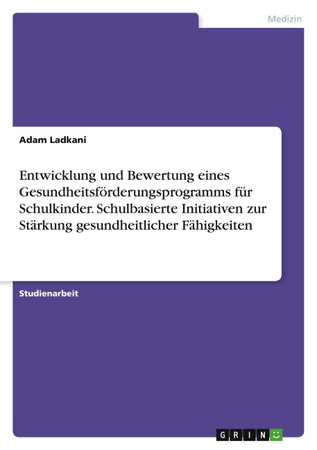 Entwicklung und Bewertung eines Gesundheitsförderungsprogramms für Schulkinder. Schulbasierte Initiativen zur Stärkung gesundheitlicher Fähigkeiten - Adam Ladkani
