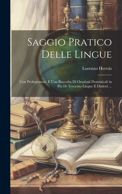 Saggio Pratico Delle Lingue: Con Prolegomeni, E Una Raccolta Di Orazioni Dominicali in Piu Di Trecento Lingue E Dialetti ... - Lorenzo Hervás
