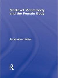 Medieval Monstrosity and the Female Body - Sarah Alison Miller