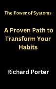 Cover-Bild zum Titel 'The Power of Systems: A Proven Path to Transform Your Habits' von 'Richard Porter'