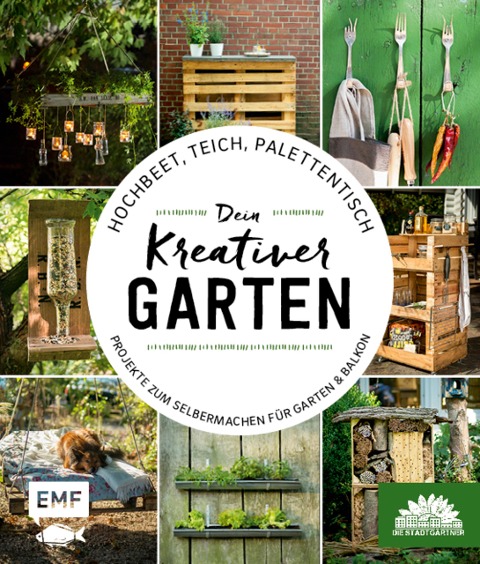 Hochbeet, Teich, Palettentisch - Projekte zum Selbermachen für Garten & Balkon - Die Stadtgärtner