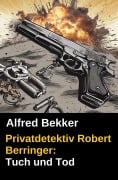 Cover-Bild zum Titel 'Privatdetektiv Robert Berringer: Tuch und Tod' von 'Alfred Bekker'