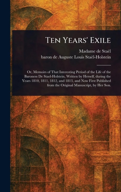 Ten Years' Exile - Madame de (Anne-Louise-Germaine) Staël, Auguste Louis Baron de Staël-Holstein
