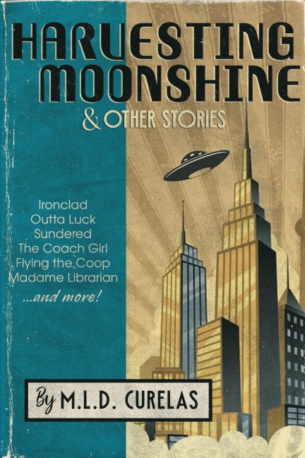 Harvesting Moonshine and Other Stories - M. L. D. Curelas