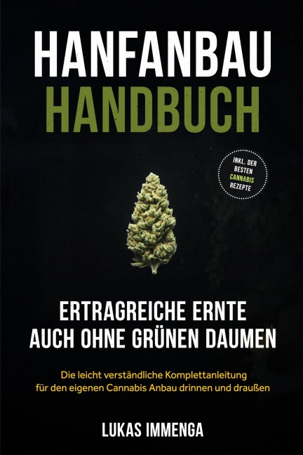 Hanfanbau Handbuch - Ertragreiche Ernte auch ohne grünen Daumen: Die leicht verständliche Komplettanleitung für den eigenen Cannabis Anbau drinnen und draußen - inkl. der besten Cannabis Rezepte - Lukas Immenga