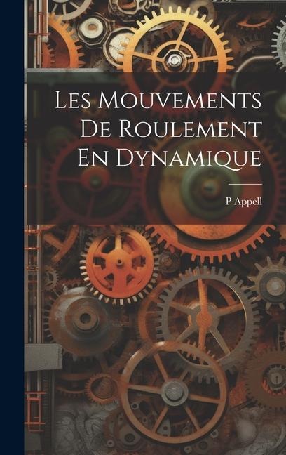 Les Mouvements De Roulement En Dynamique - P. Appell