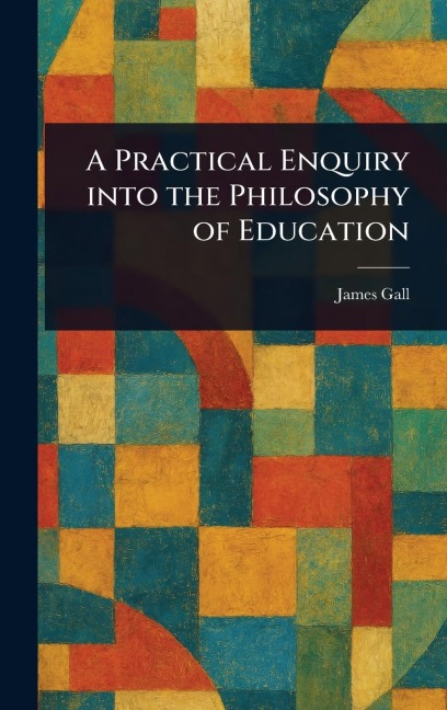 A Practical Enquiry Into the Philosophy of Education - James Gall