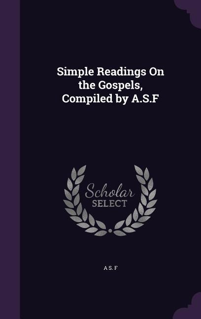 Simple Readings On the Gospels, Compiled by A.S.F - A S F