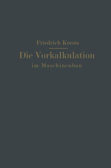 Die Vorkalkulation im Maschinen- und Elektromotorenbau nach neuzeitlich-wissenschaftlichen Grundlagen - Friedrich Kresta