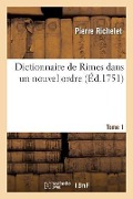 Dictionnaire de Rimes Dans Un Nouvel Ordre. T. 1 - Pierre Richelet