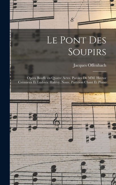 Le pont des soupirs; opéra bouffe en quatre actes. Paroles de MM. Hector Crémieux et Ludovic Halévy. Nouv. partition chant et piano - Jacques Offenbach