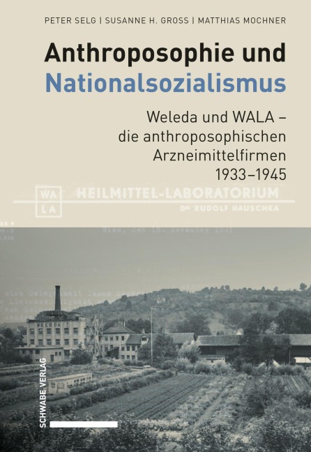 Anthroposophie und Nationalsozialismus. Weleda und WALA - die anthroposophischen Arzneimittelfirmen 1933-1945 - Peter Selg, Susanne H. Gross, Matthias Mochner