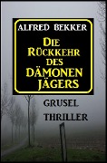 Alfred Bekker Grusel Thriller: Die Rückkehr des Dämonenjägers - Alfred Bekker