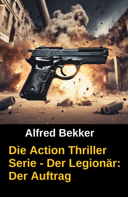 Die Alfred Bekker Action Thriller Serie - Der Legionär: Der Auftrag - Alfred Bekker