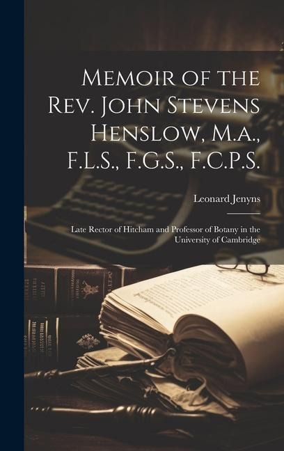 Memoir of the Rev. John Stevens Henslow, M.a., F.L.S., F.G.S., F.C.P.S.: Late Rector of Hitcham and Professor of Botany in the University of Cambridge - Leonard Jenyns