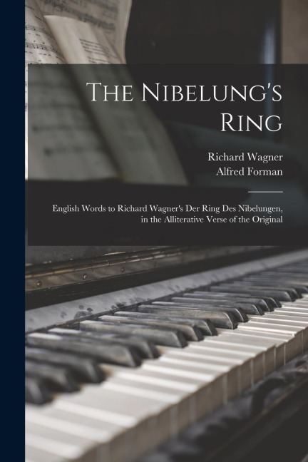The Nibelung's Ring: English Words to Richard Wagner's Der Ring Des Nibelungen, in the Alliterative Verse of the Original - Richard Wagner, Alfred Forman