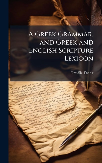 A Greek Grammar, and Greek and English Scripture Lexicon - Greville Ewing