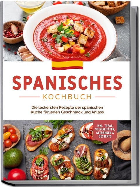 Spanisches Kochbuch: Die leckersten Rezepte der spanischen Küche für jeden Geschmack und Anlass | inkl. Tapas, Spezialitäten, Getränken & Desserts - Isabelle Perez