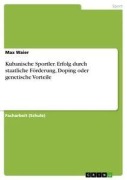 Kubanische Sportler. Erfolg durch staatliche Förderung, Doping oder genetische Vorteile - Max Waier