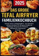Cover-Bild zum Titel 'Das große Tefal Airfryer Familienkochbuch: 300 einfache & gesunde Rezepte für die Heißluftfritteuse - perfekt für jeden Tefal Airfryer' von 'Lisa Becker'