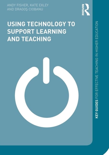 Using Technology to Support Learning and Teaching - Andy Fisher, Dragos Ciobanu, Kate Exley