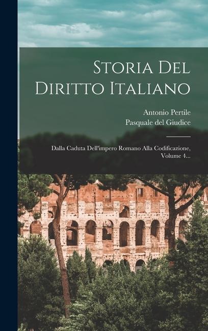Storia Del Diritto Italiano: Dalla Caduta Dell'impero Romano Alla Codificazione, Volume 4... - Antonio Pertile