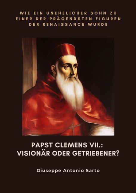 Papst Clemens VII.: Visionär oder Getriebener? - Giuseppe Antonio Sarto