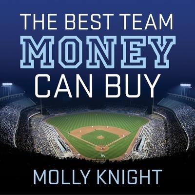 The Best Team Money Can Buy: The Los Angeles Dodgers' Wild Struggle to Build a Baseball Powerhouse - Molly Knight