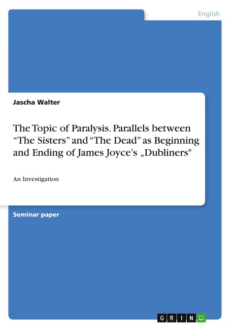The Topic of Paralysis. Parallels between "The Sisters" and "The Dead" as Beginning and Ending of James Joyce's "Dubliners" - Jascha Walter