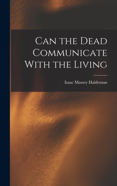 Can the Dead Communicate With the Living - Isaac Massey Haldeman