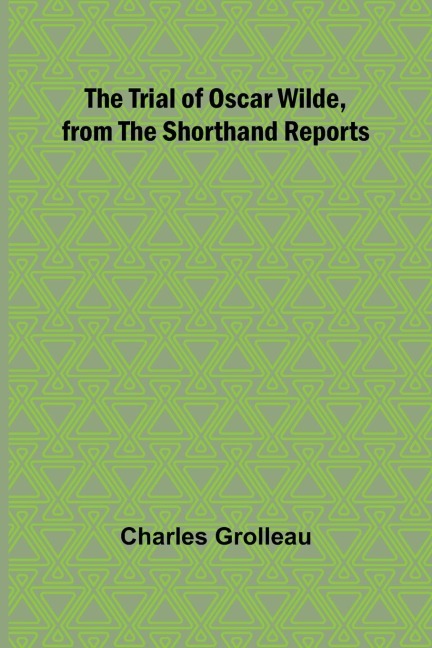 The Trial of Oscar Wilde, from the Shorthand Reports - Charles Grolleau