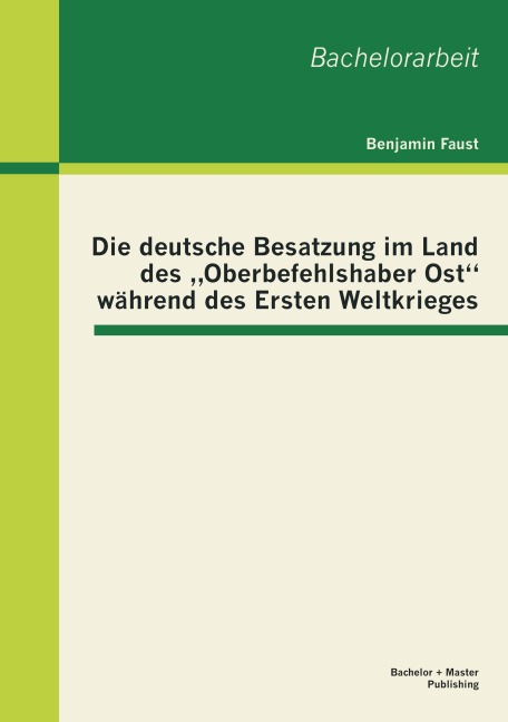 Die deutsche Besatzung im Land des "Oberbefehlshaber Ost" während des Ersten Weltkrieges - Benjamin Faust