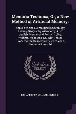 Memoria Technica, Or, a New Method of Artificial Memory, - Richard Grey, William Lowndes