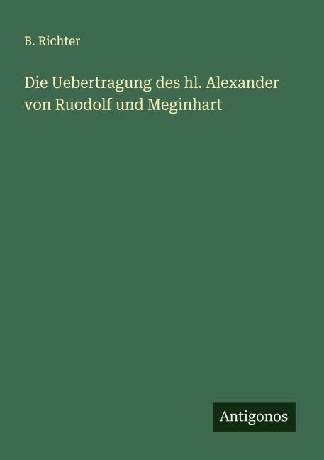 Die Uebertragung des hl. Alexander von Ruodolf und Meginhart - B. Richter