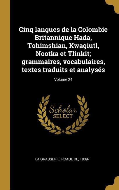 Cinq langues de la Colombie Britannique Hada, Tohimshian, Kwagiutl, Nootka et Tlinkit; grammaires, vocabulaires, textes traduits et analysés; Volume 24 - 