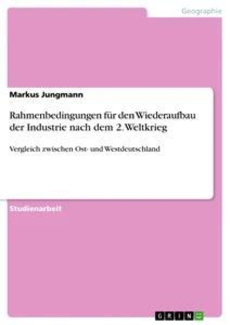 Rahmenbedingungen für den Wiederaufbau der Industrie nach dem 2. Weltkrieg - Markus Jungmann