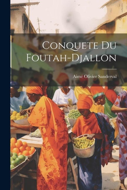 Conquete Du Foutah-Djallon - Aimé Olivier Sanderval