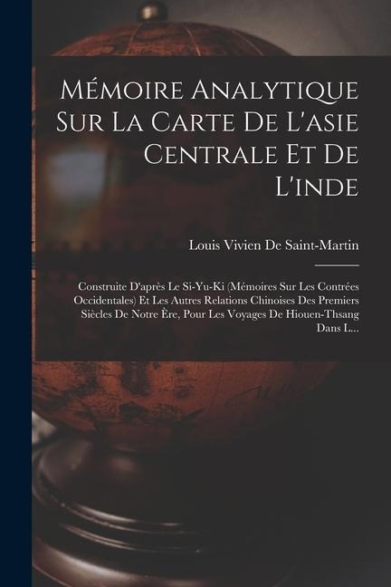 Mémoire Analytique Sur La Carte De L'asie Centrale Et De L'inde: Construite D'après Le Si-Yu-Ki (Mémoires Sur Les Contrées Occidentales) Et Les Autres - Louis Vivien De Saint-Martin