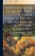 Cover-Bild zum Titel 'Advis Certain De Ce Qvi S'est Passe A Paris A L'arriuee Du Duc De Mayenne, Le 26. Octobre, Iusques Au 5. Nouembre 1592' von 'Anonymous'