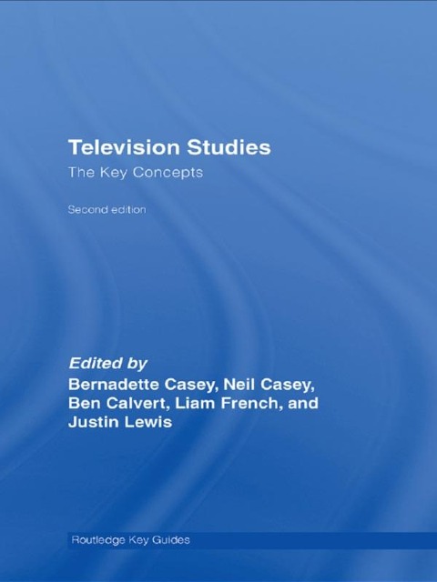 Television Studies: The Key Concepts - Ben Calvert, Neil Casey, Bernadette Casey, Liam French, Justin Lewis