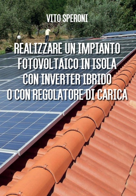 Realizzare un impianto fotovoltaico in isola con inverter ibrido o con regolatore di carica - Vito Speroni