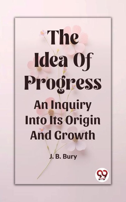 Idea Of Progress An Inquiry Into Its Origin And Growth - J. B. Bury