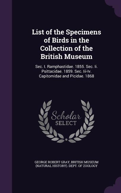 List of the Specimens of Birds in the Collection of the British Museum: Sec. I. Ramphastidae. 1855. Sec. Ii. Psittacidae. 1859. Sec. Iii-Iv. Capitomid - George Robert Gray