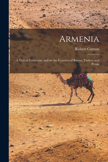 Armenia: A Year at Erzeroom, and on the Frontiers of Russia, Turkey, and Persia - Robert Curzon