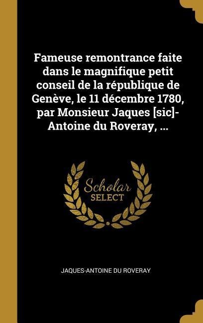 Fameuse remontrance faite dans le magnifique petit conseil de la république de Genève, le 11 décembre 1780, par Monsieur Jaques [sic]-Antoine du Roveray, ... - Jaques-Antoine Du Roveray