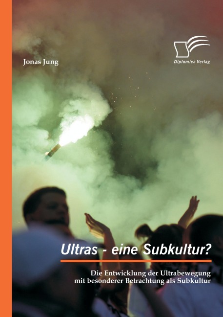 Ultras - eine Subkultur? Die Entwicklung der Ultrabewegung mit besonderer Betrachtung als Subkultur - Jonas Jung